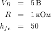 \begin{eqnarray*}
V_B &=& 5\unit{В} \\
R &=& 1\unit{кОм} \\
h_{fe} &=& 50
\end{eqnarray*}